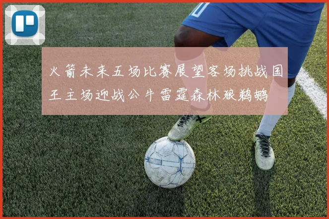 火箭未来五场比赛展望客场挑战国王主场迎战公牛雷霆森林狼鹈鹕