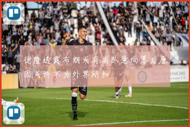德隆透露布朗或有离队意向幕后原因或许不为外界所知