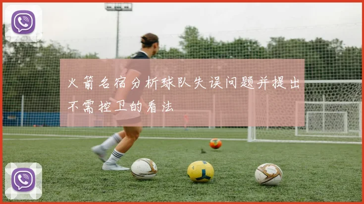 火箭名宿分析球队失误问题并提出不需控卫的看法