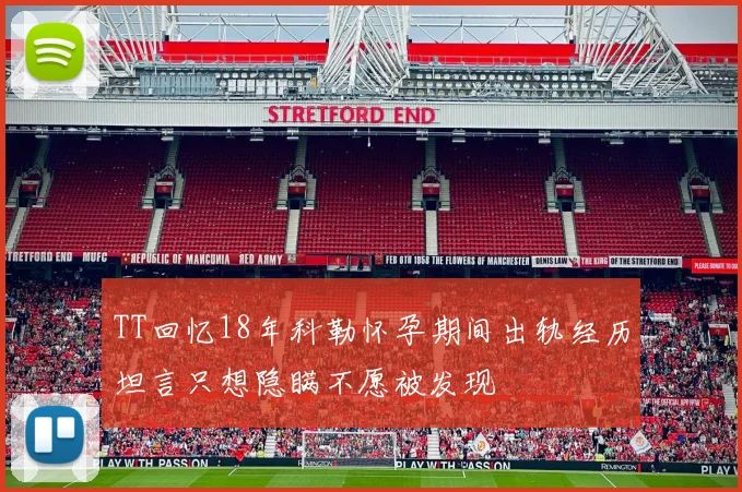 TT回忆18年科勒怀孕期间出轨经历坦言只想隐瞒不愿被发现