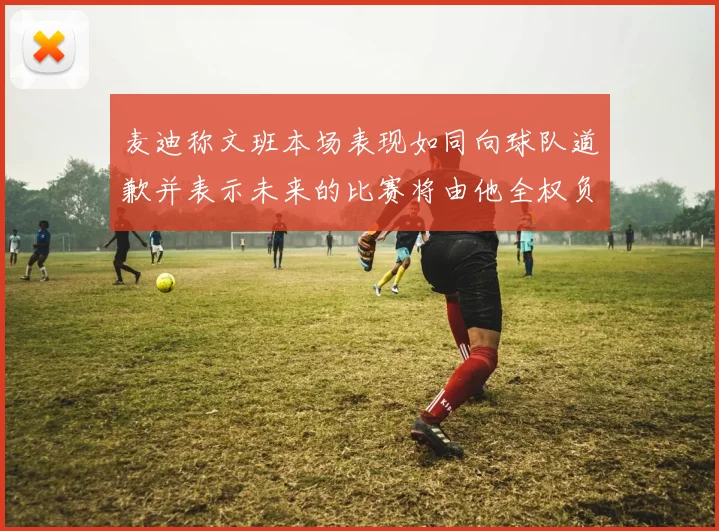 麦迪称文班本场表现如同向球队道歉并表示未来的比赛将由他全权负责