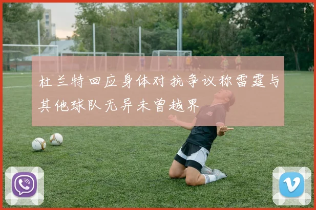 杜兰特回应身体对抗争议称雷霆与其他球队无异未曾越界
