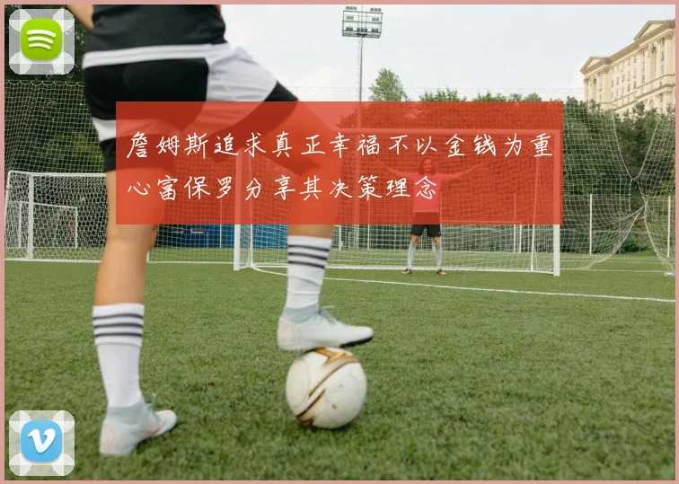 詹姆斯追求真正幸福不以金钱为重心富保罗分享其决策理念