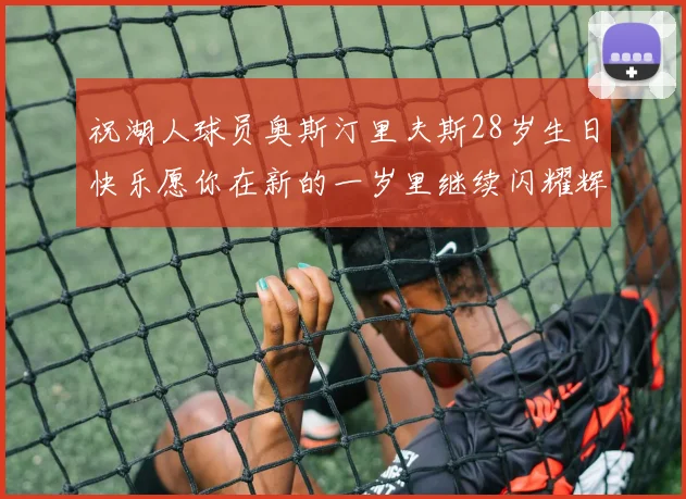 祝湖人球员奥斯汀里夫斯28岁生日快乐愿你在新的一岁里继续闪耀辉煌