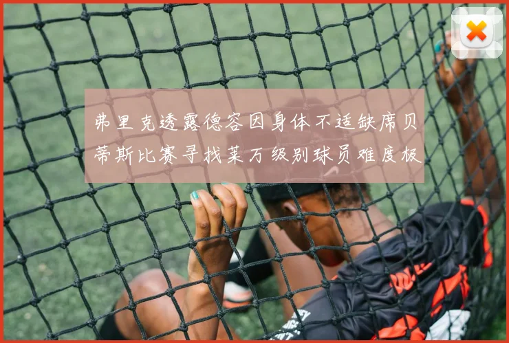 弗里克透露德容因身体不适缺席贝蒂斯比赛寻找莱万级别球员难度极大